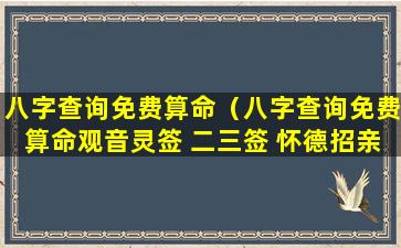 八字查询免费算命（八字查询免费算命观音灵签 二三签 怀德招亲）